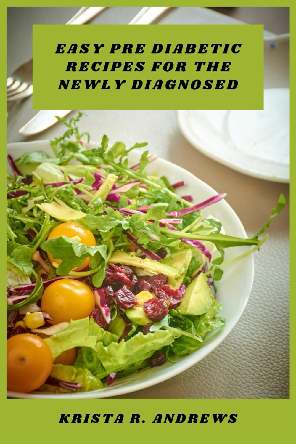 Easy Pre Diabetic Recipes for The Newly Diagnosed: A complete collection of flavorful dishes designed to promote glucose control, weight management, and long term wellness