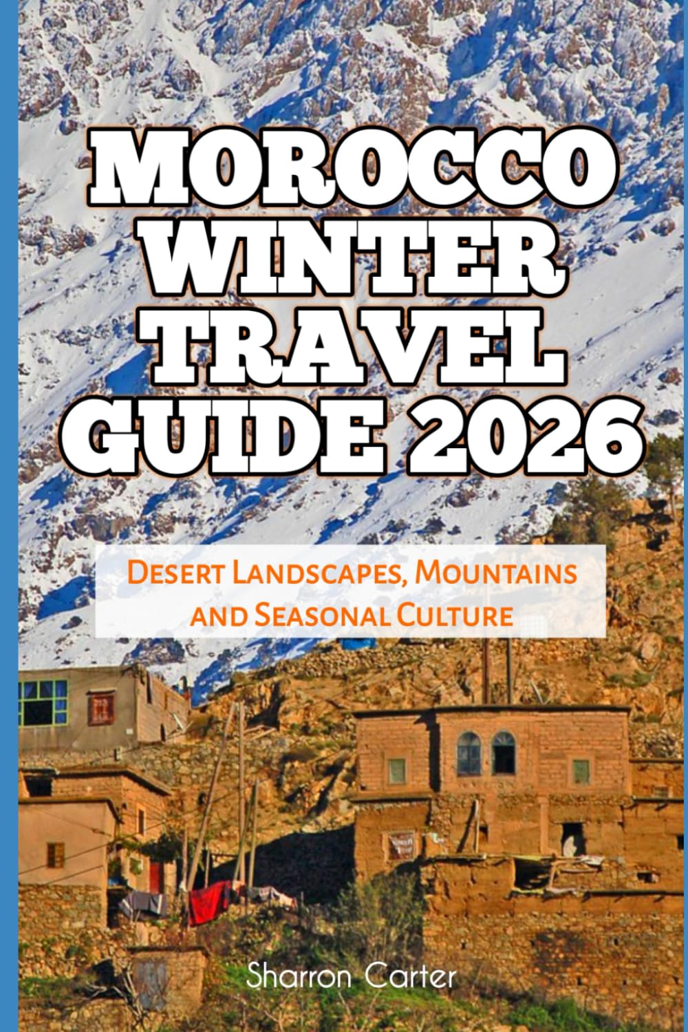Morocco Winter Travel Guide 2026: Desert Landscapes, Mountains and Seasonal Culture (2026 Travel, Vacation and Tour Guides)
