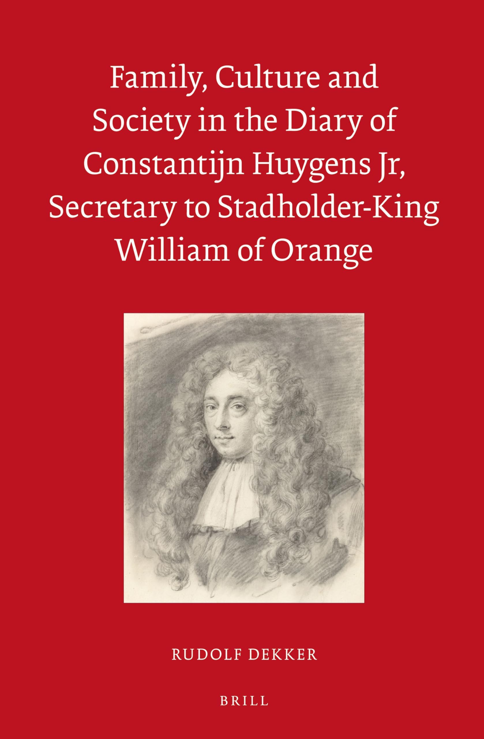 Family, Culture and Society in the Diary of Constantijn Huygens Jr, Secretary to Stadholder-King William of Orange (Egodocuments and History)