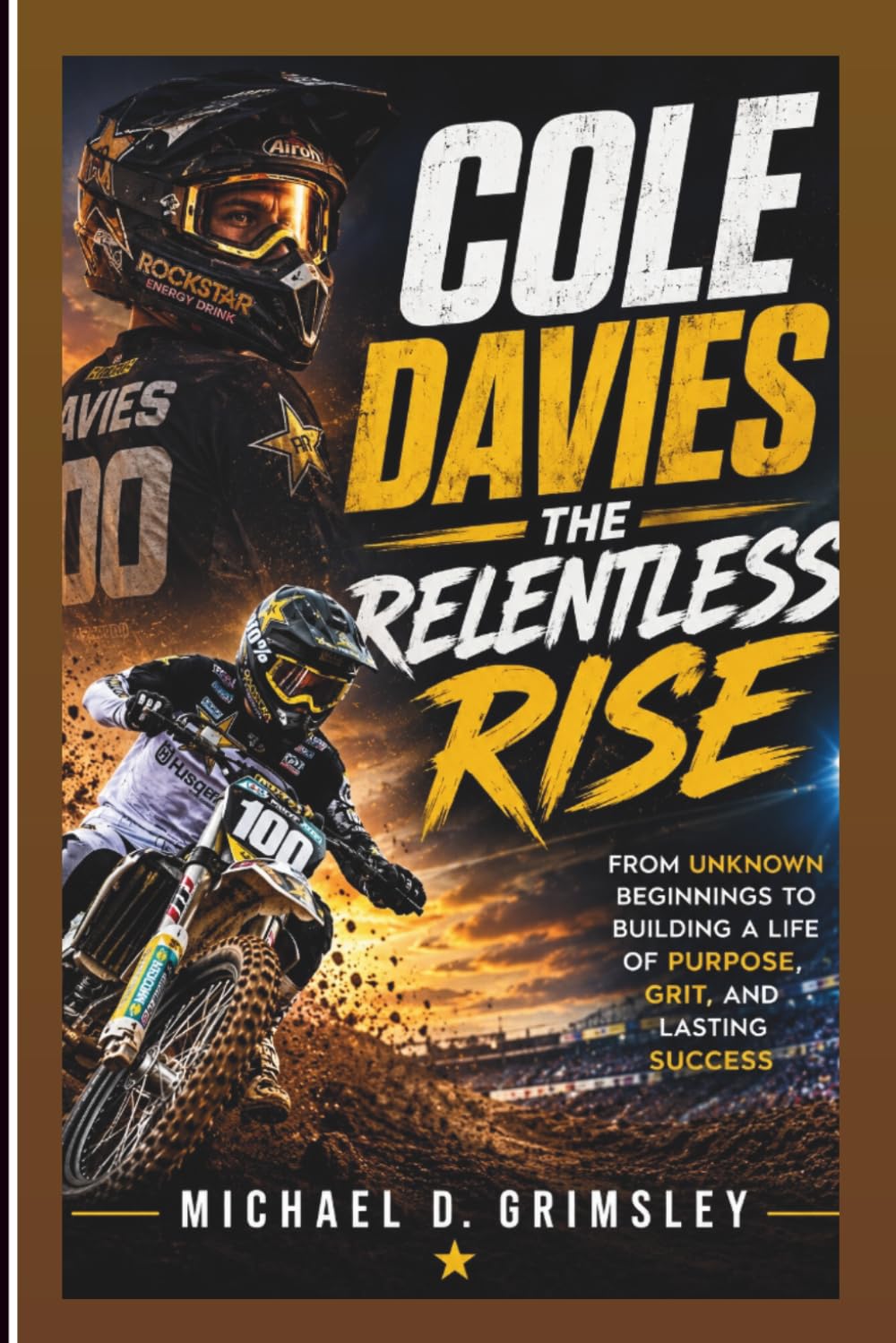 COLE DAVIES: THE RELENTLESS RISE: From Unknown Beginnings To Building A Life Of Purpose, Grit, And Lasting Success (Biography)