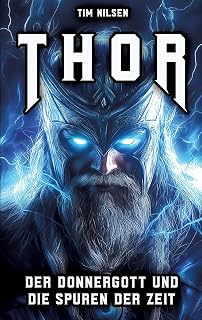 Thor - Der Donnergott und die Spuren der Zeit: Die Mythen, Legenden und der kulturelle Einfluss des nordischen Kriegergottes von den Wikingerzeiten bis heute (Nordische Mythologie)