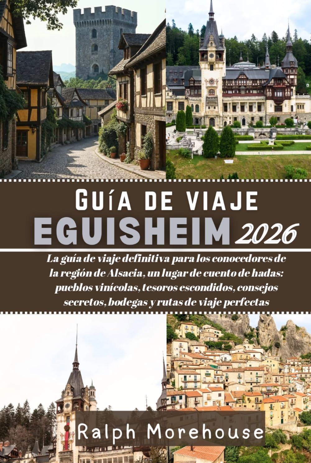 Guía de viaje Eguisheim 2026: La guía de viaje definitiva para los conocedores de la región de Alsacia, un lugar de cuento de hadas: pueblos ... secretos, bodegas y rutas de viaje perfectas