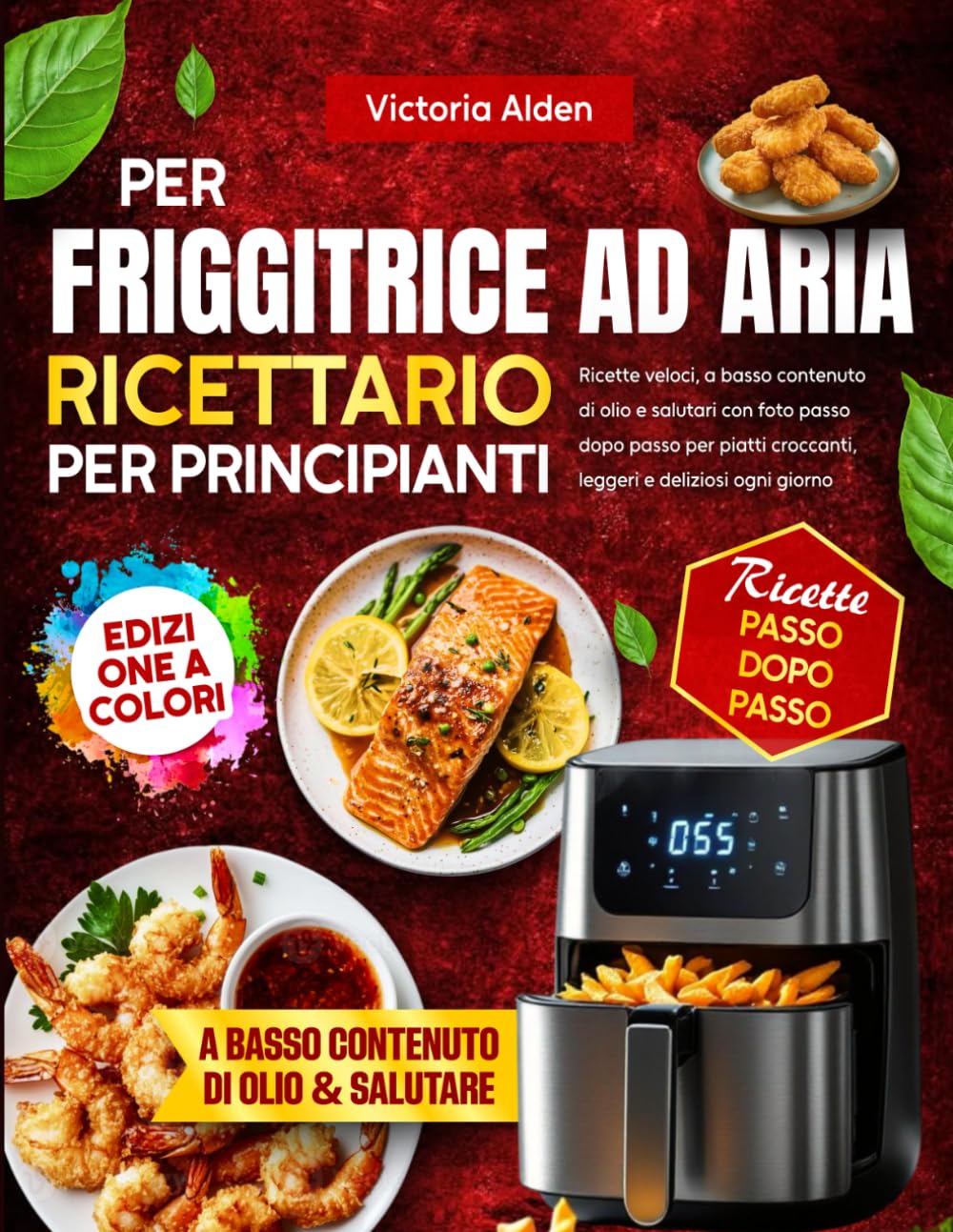 Ricettario per Friggitrice ad Aria per Principianti: Ricette veloci, a basso contenuto di olio e salutari con foto passo dopo passo per piatti croccanti, leggeri e deliziosi ogni giorno