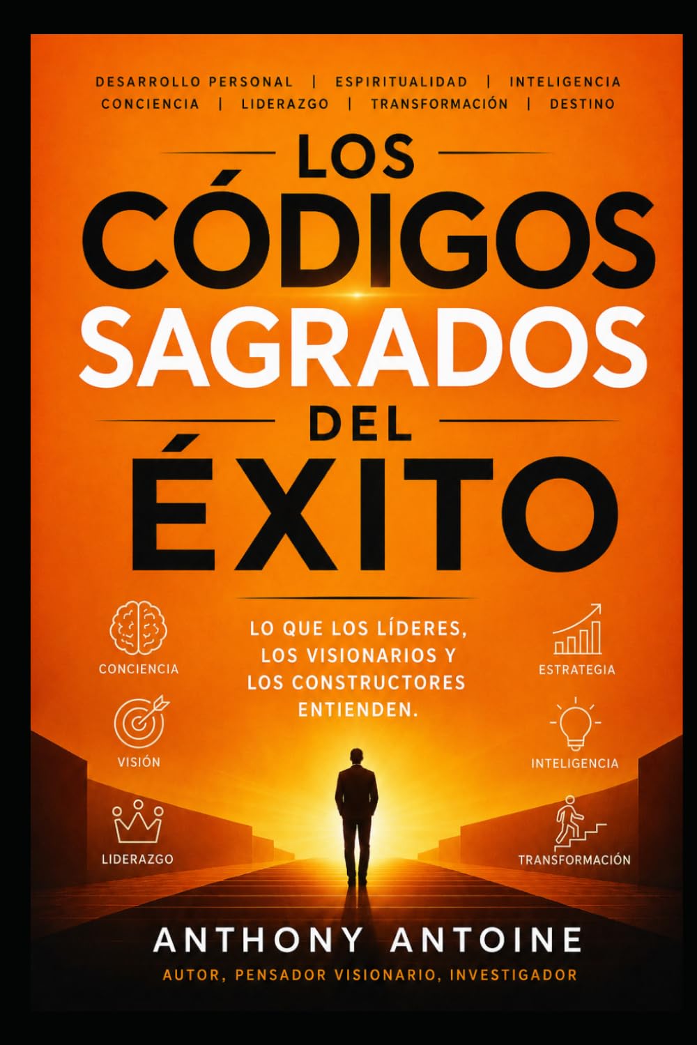 LOS CODIGOS SAGRADOS DEL EXITO: LO QUE LOS LIDERES, LOS VISIONARIOS Y LOS CONSTRUCTORES ENTIENDEN