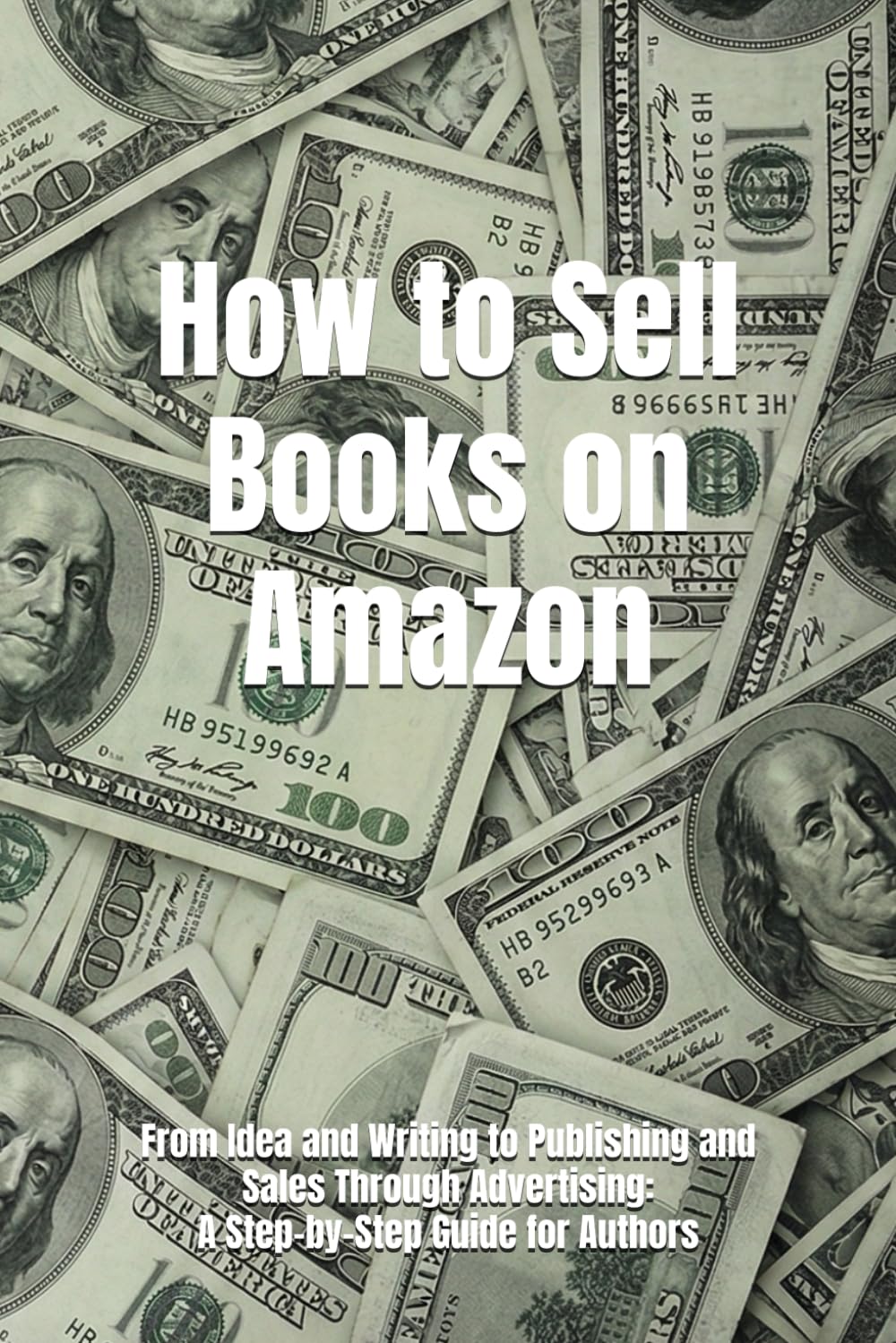 How to Sell Books on Amazon: From Idea and Writing to Publishing and Sales Through Advertising: A Step-by-Step Guide for Authors