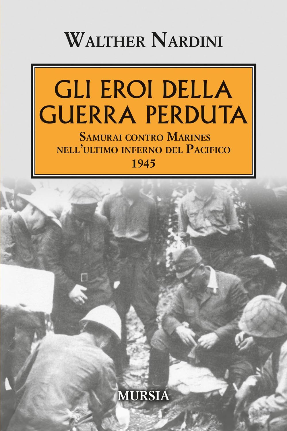 Gli eroi della guerra perduta: Samurai contro Marines nell’ultimo inferno del Pacifico 1945 (1939-1945: Seconda guerra mondiale)