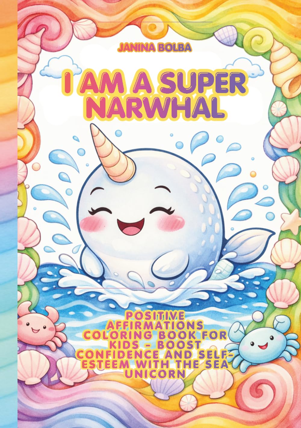 I AM A SUPER NARWHAL: POSITIVE AFFIRMATIONS COLORING BOOK FOR KIDS - BOOST CONFIDENCE AND SELF-ESTEEM WITH THE SEA UNICORN