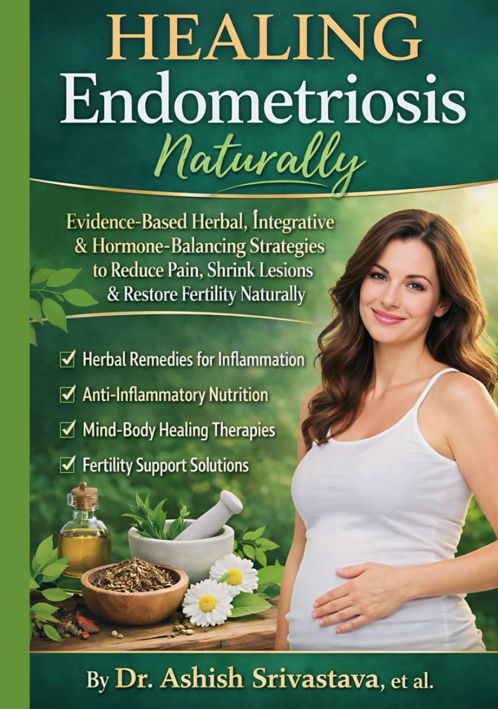 Healing Endometriosis Naturally: Evidence-Based Herbal, Integrative & Hormone-Balancing Strategies to Reduce Pain, Shrink Lesions & Restore Fertility Naturally
