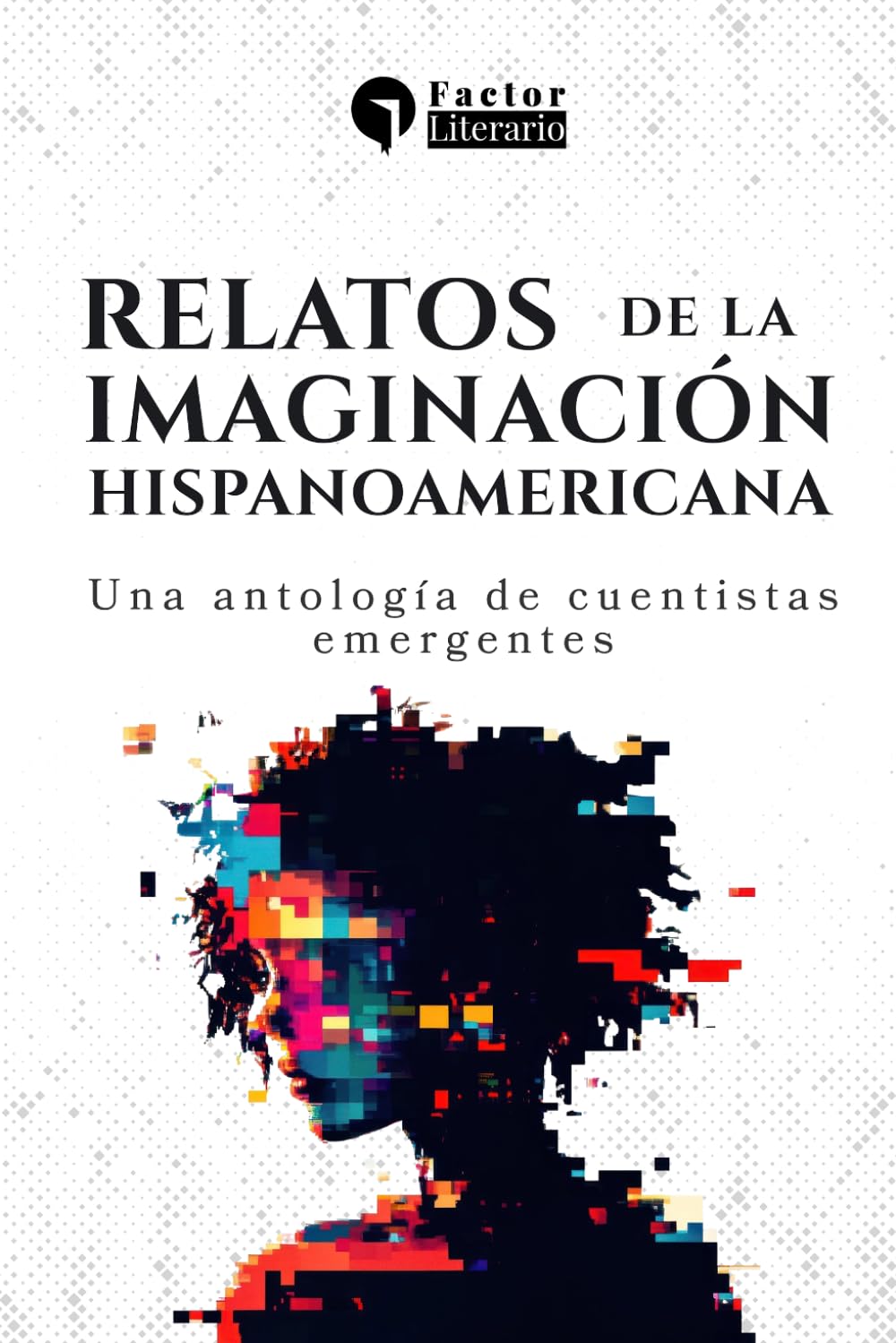 Relatos de la imaginación hispanoamericana: Una antología de cuentistas emergentes