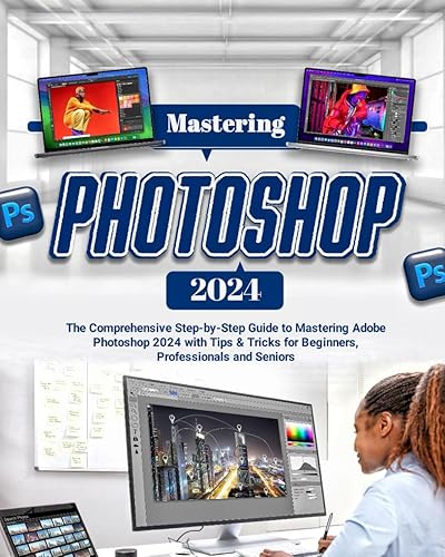 Mastering Photoshop 2024: The Comprehensive Step-by-Step Guide to Mastering Adobe Photoshop 2024 with Tips &amp; Tricks for Beginners, Professionals and Seniors