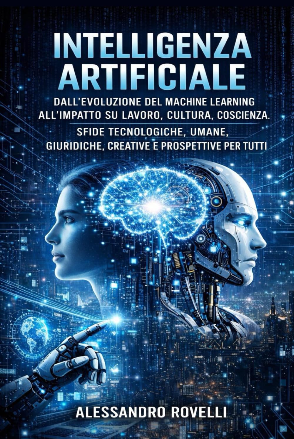 INTELLIGENZA ARTIFICIALE: Dall’evoluzione del machine learning all’impatto su lavoro, cultura, coscienza. Sfide tecnologiche, umane, giuridiche, creative e prospettive per tutti