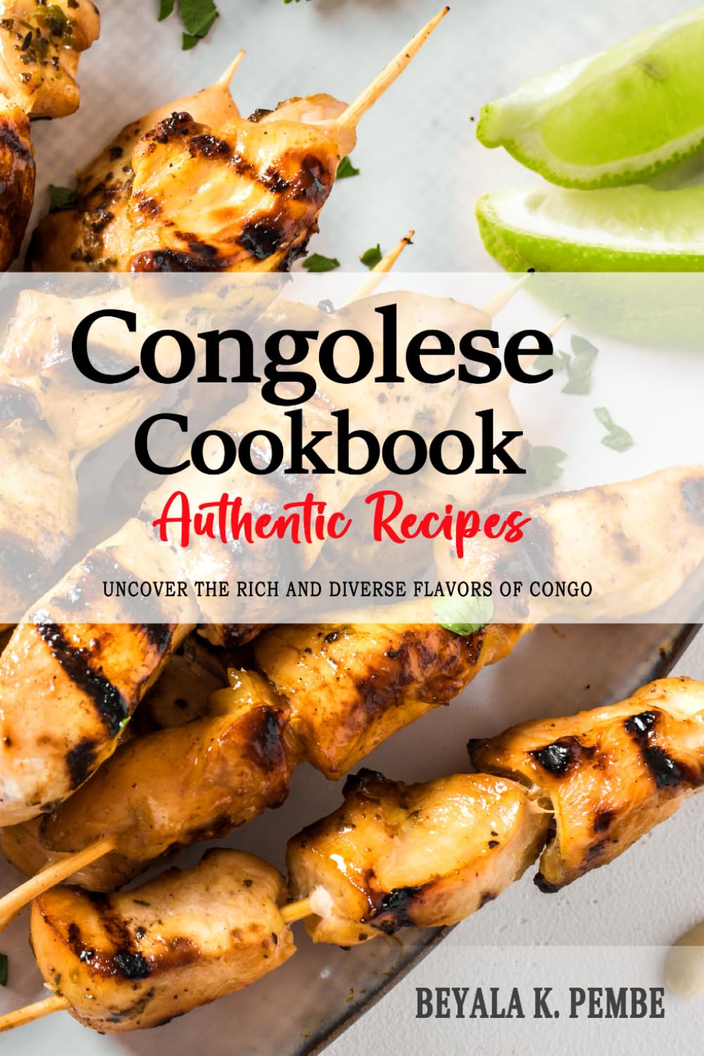 Congolese Cookbook - Uncover the Rich and Diverse Flavors of Congo: The Collection of Traditional and Authentic Congolese Recipes Passed Down from Generations.
