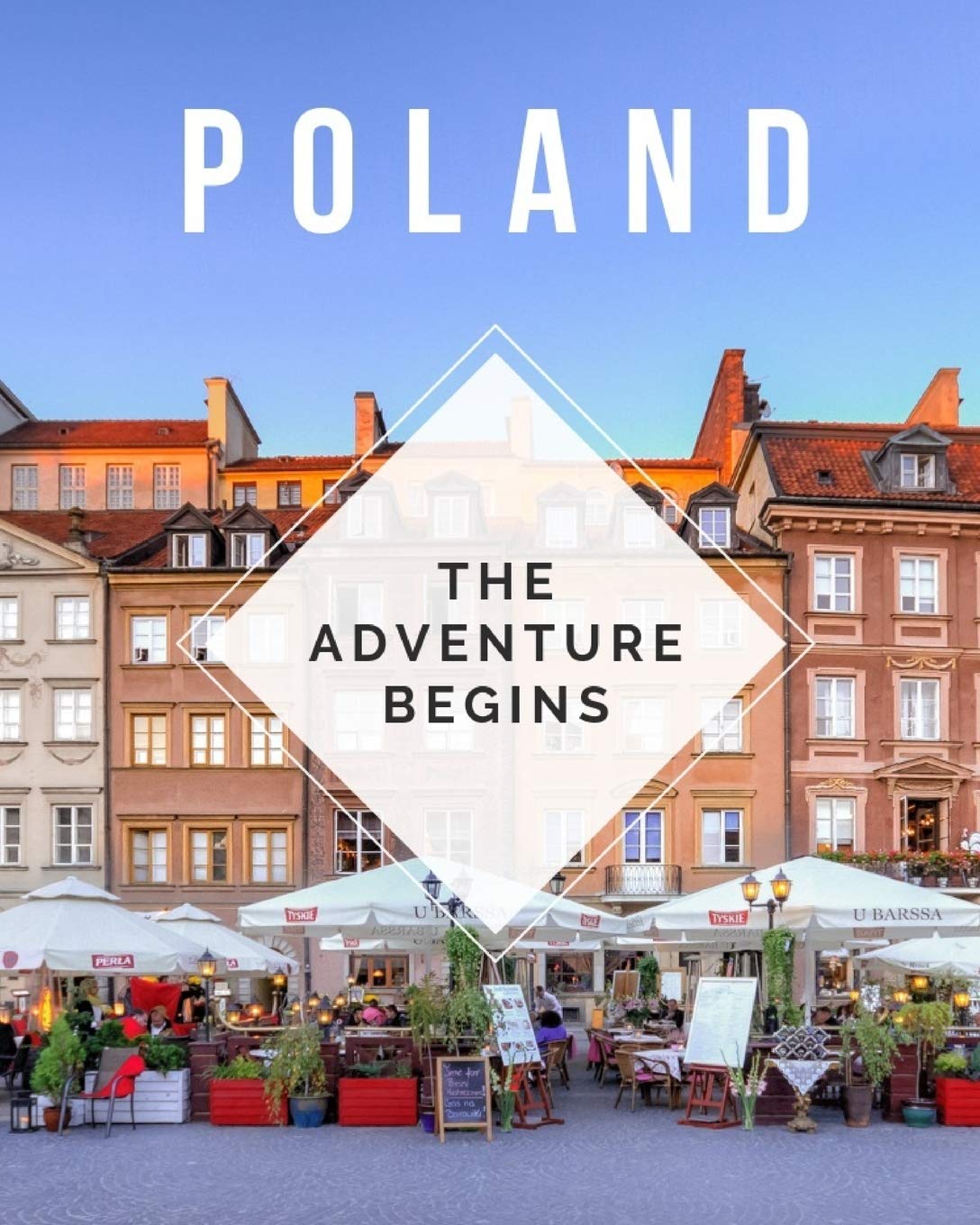 Poland - The Adventure Begins: Trip Planner & Travel Journal Notebook To Plan Your Next Vacation In Detail Including Itinerary, Checklists, Calendar, Flight, Hotels & more