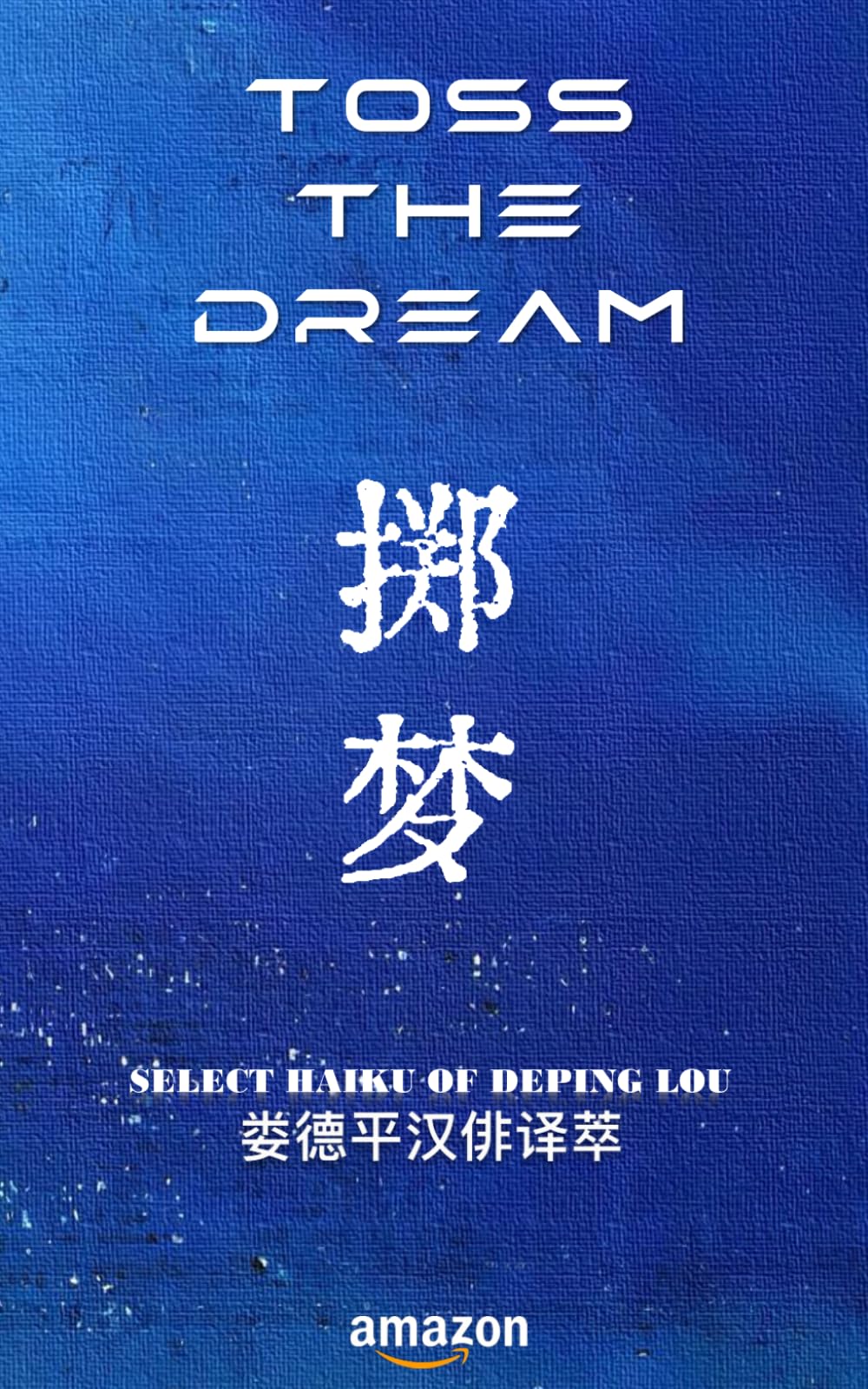 Toss the Dream (Select Haiku of Deping Lou)