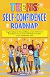 Teens Self-Confidence Roadmap: Say Goodbye to Insecurities, Crush Self-Doubt and Unlock Your True Potential to Create a Life Filled With Love