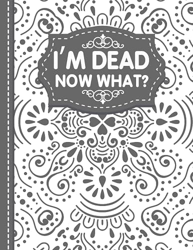 I'm Dead Now What?: End of life organizer with all your important information (personal and family info, business affairs, Personal wishes, Final preparations…)