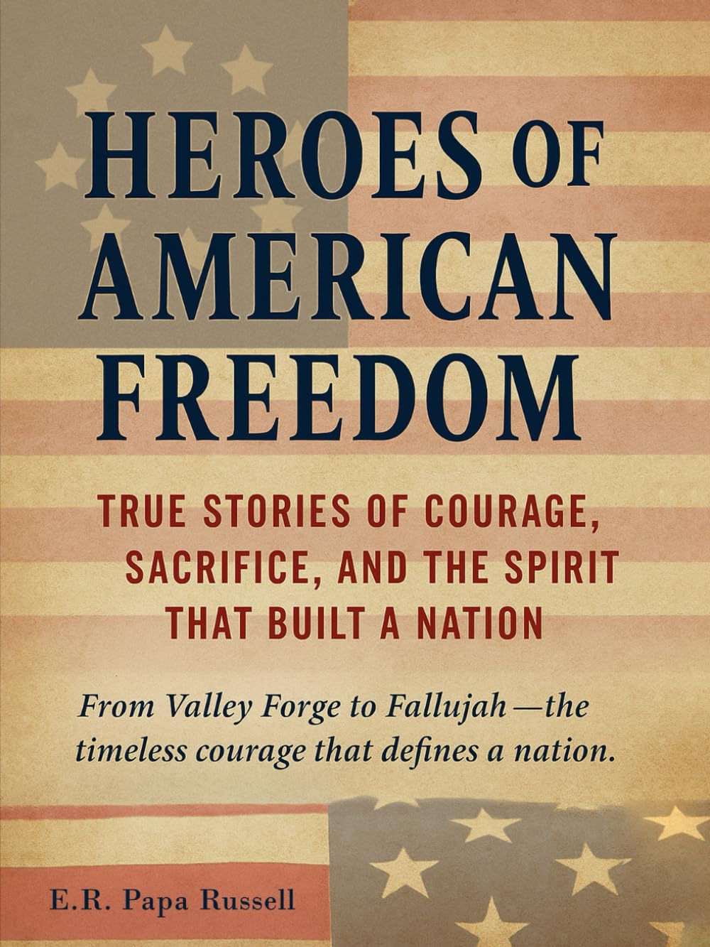 Heroes of American Freedom: True Stories of Courage, Sacrifice, and the Spirit That Built a Nation