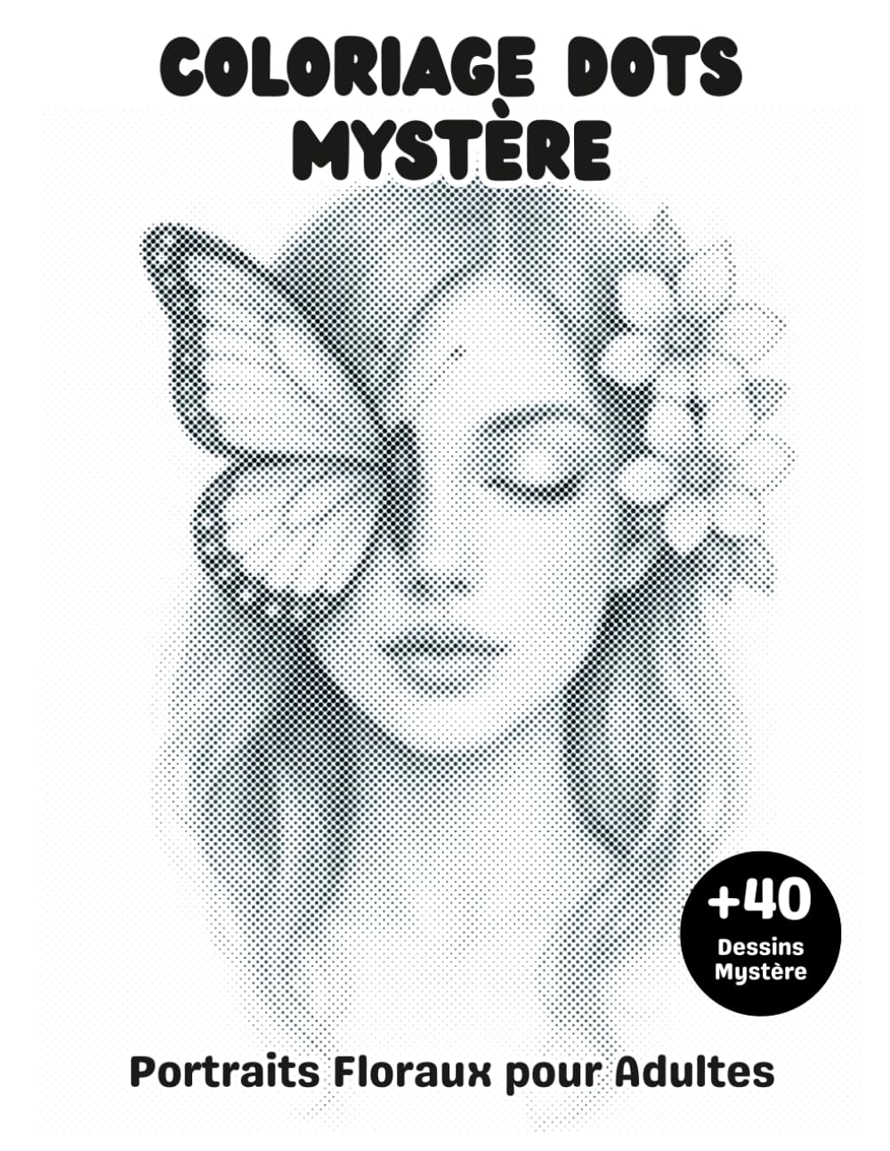Coloriage DOTS Mystère Portraits Floraux pour Adultes: Livre de Coloriage à points +40 illustrations d’art floral à révéler en cercles monochromes pour se détendre