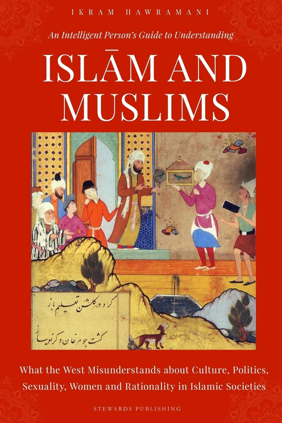 An Intelligent Person’s Guide to Understanding Islam and Muslims: What the West Misunderstands about Culture, Politics, Sexuality, Women and Rationality in Islamic Societies