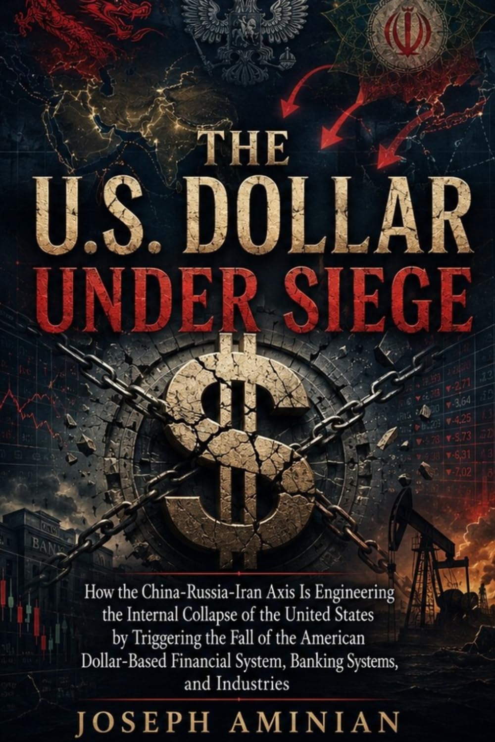 The U.S. Dollar Under Siege: How the China-Russia-Iran Axis Is Engineering the Internal Collapse of the United States by Triggering the Fall of the ... System, Banking Systems, and Industries
