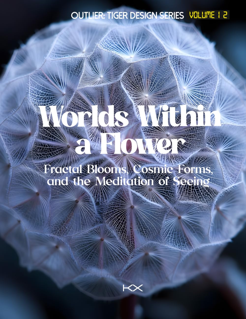 Worlds Within a Flower: Fractal Blooms, Cosmic Forms, and the Meditation of Seeing (Outlier: Tiger Design Series)