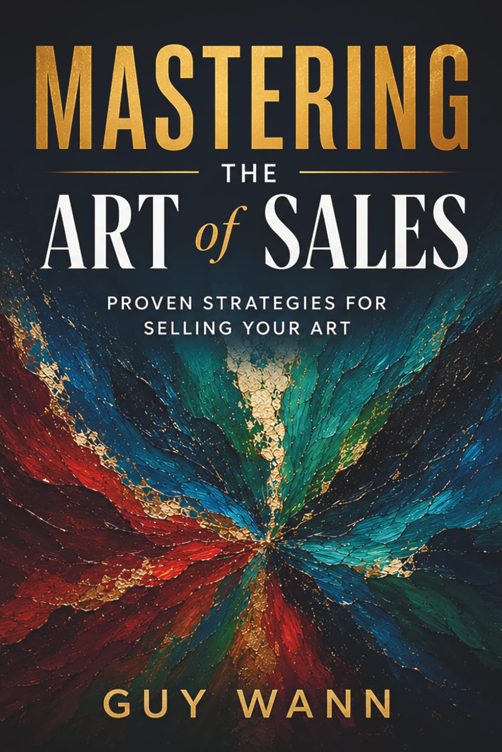 Mastering the Art of Sales: Proven Strategies for Selling Your Art: Turn Your Art into Income: Proven Strategies to Sell More, Stress Less, and Build a Thriving Creative Career