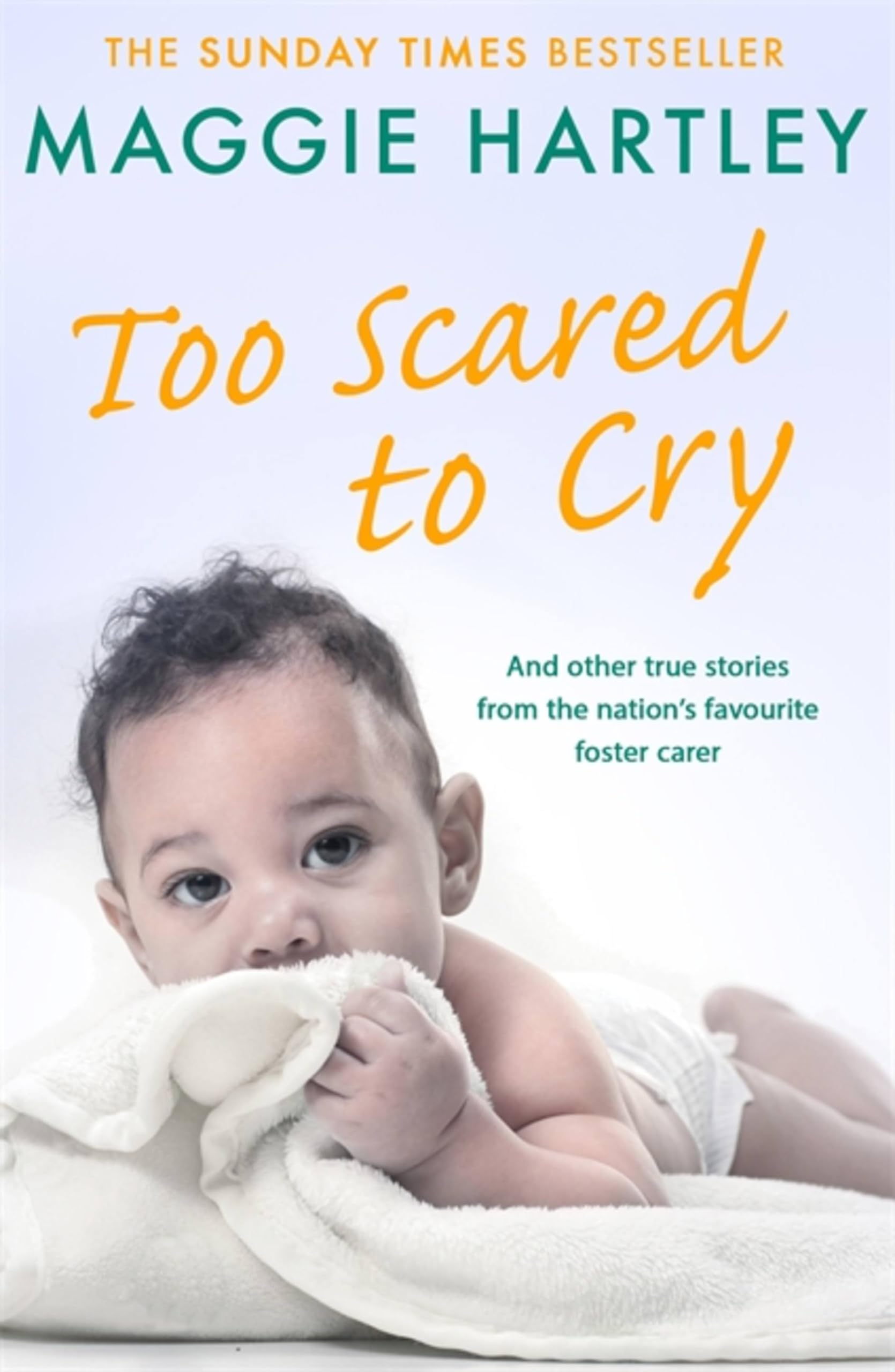 Too Scared To Cry: A collection of heart-warming and inspiring stories showing the power of a foster mother's love (A Maggie Hartley Foster Carer Story)