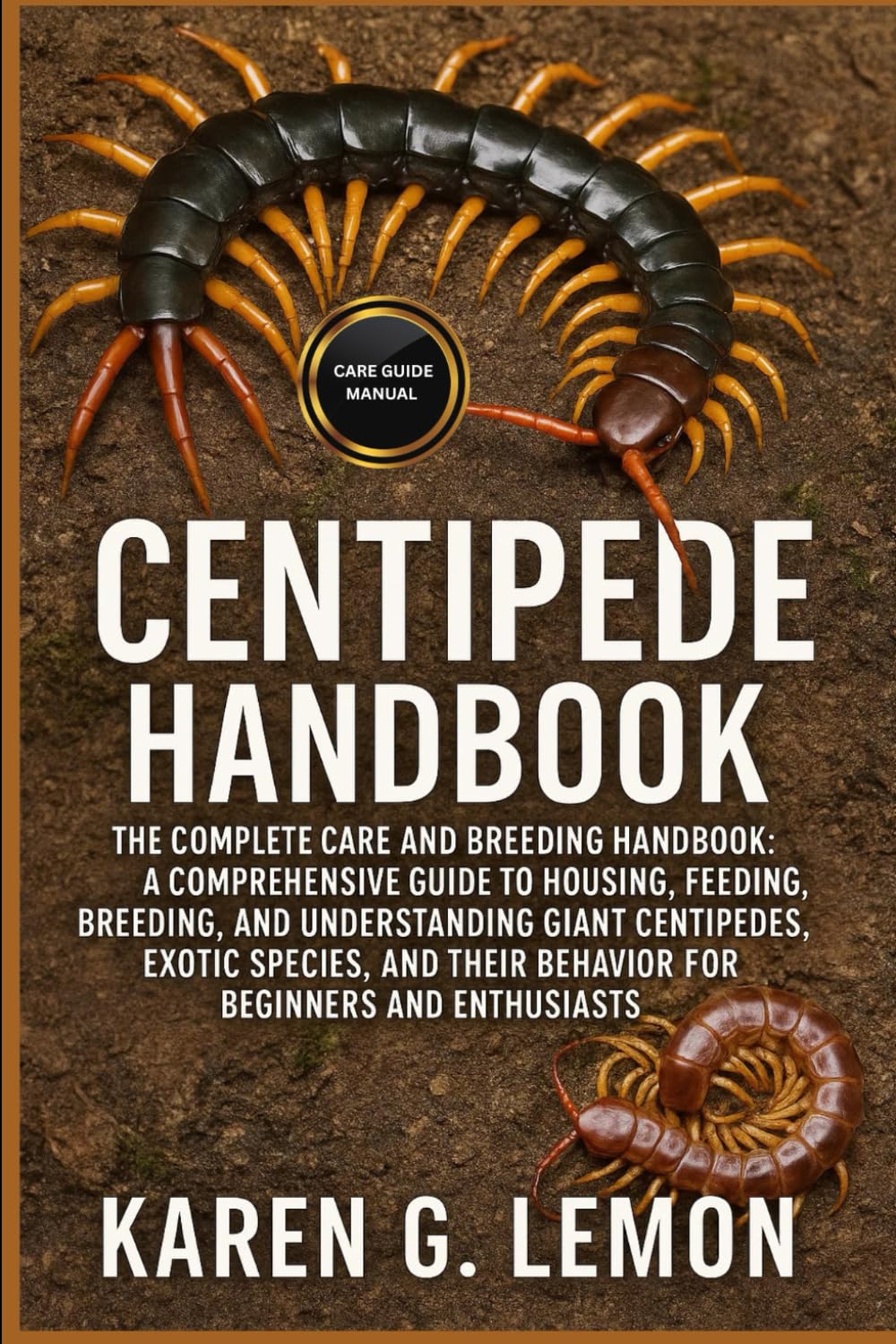 CENTIPEDE HANDBOOK: The Complete Centipede Care and Breeding Handbook: A Comprehensive Guide to Housing, Feeding, Breeding, and Understanding Giant ... Their Behavior for Beginners and Enthusiasts