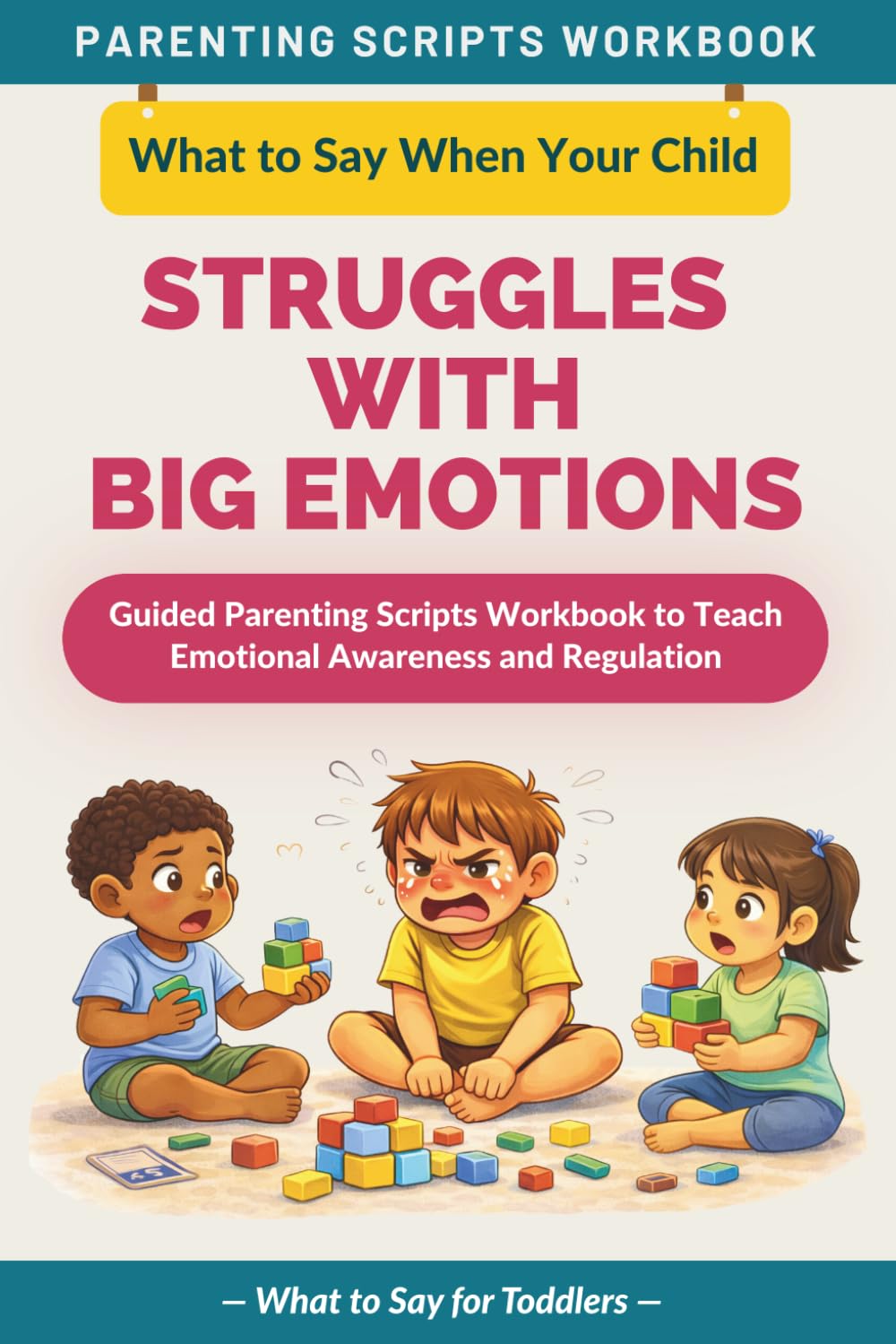 What to Say When Your Child Struggles with Big Emotions: Guided Parenting Scripts Workbook to Teach Emotional Awareness and Regulation — For Toddlers (The What to Say Parenting Scripts Workbook)