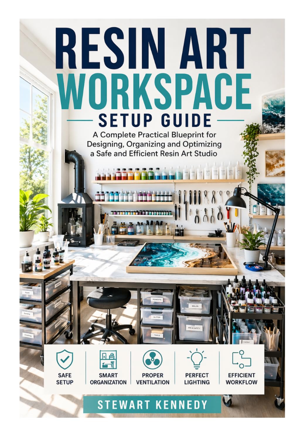 Resin Art Workspace Setup Guide: A Complete Practical Blueprint for Designing, Organizing and Optimizing a Safe and Efficient Resin Art Studio ... and Essential Skills for Everyday Makers)