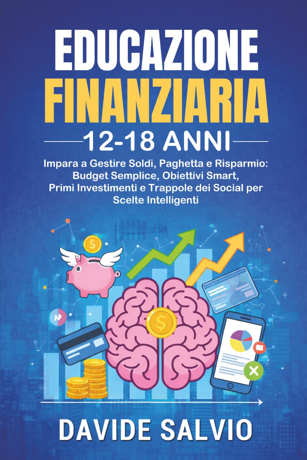 EDUCAZIONE FINANZIARIA 12-18 ANNI: Impara a Gestire Soldi, Paghetta e Risparmio: Budget Semplice, Obiettivi Smart, Primi Investimenti e Trappole dei Social per Scelte Intelligenti.