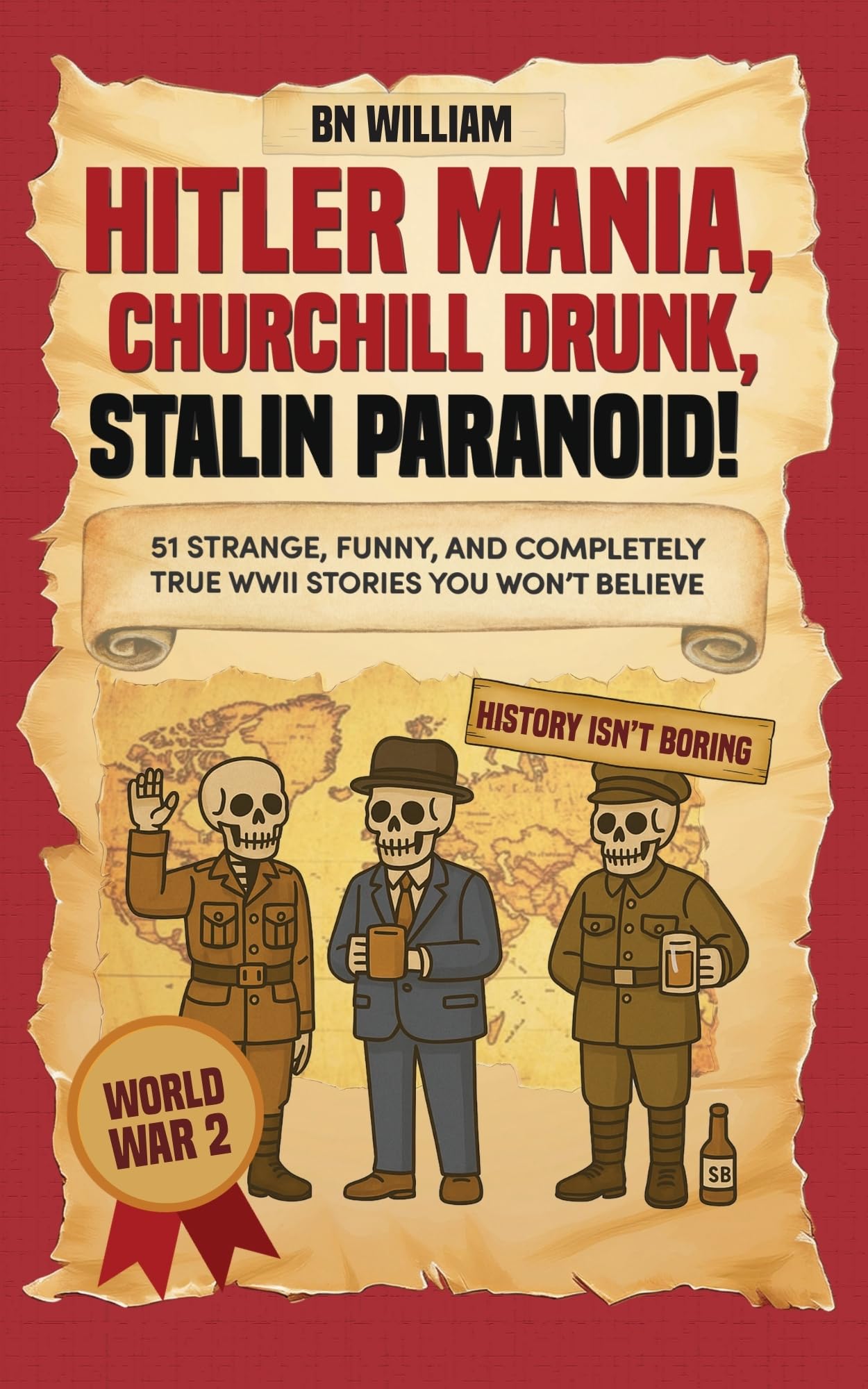 World War 2 (WWii) Stories -51 Strange, Funny and Completely True That You Won't Believe : Hitler Mania, Churchill Drunk, Stalin Paranoid