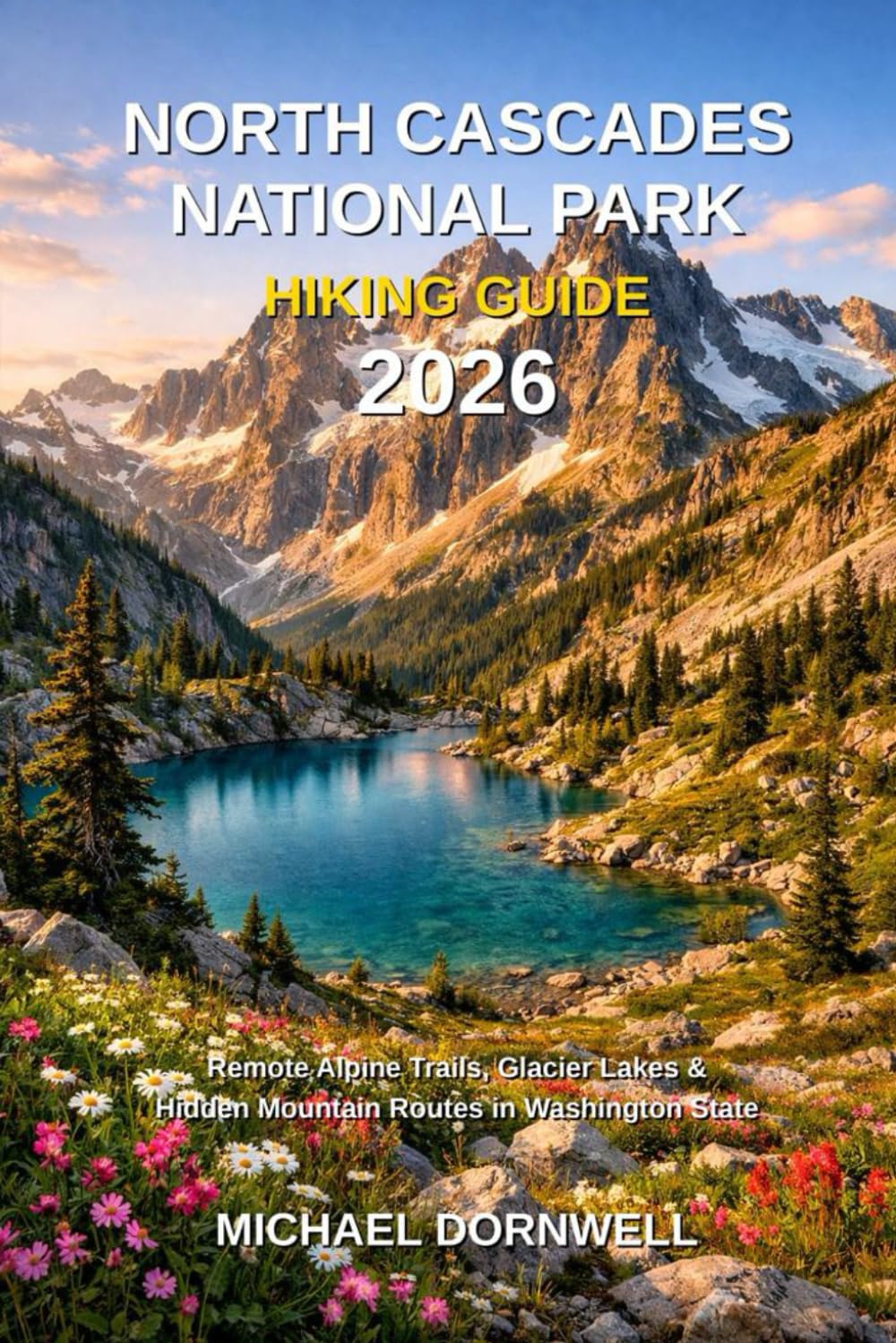 North Cascades National Park Hiking Guide 2026: Remote Alpine Trails, Glacier Lakes & Hidden Mountain Routes in Washington State