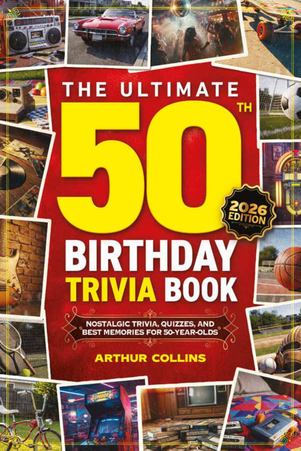 The Ultimate 50th Birthday Trivia Book: Nostalgic Trivia, Quizzes, and Best Memories for 50-Year-Olds (50th Birthday Gift) (2026 Edition)