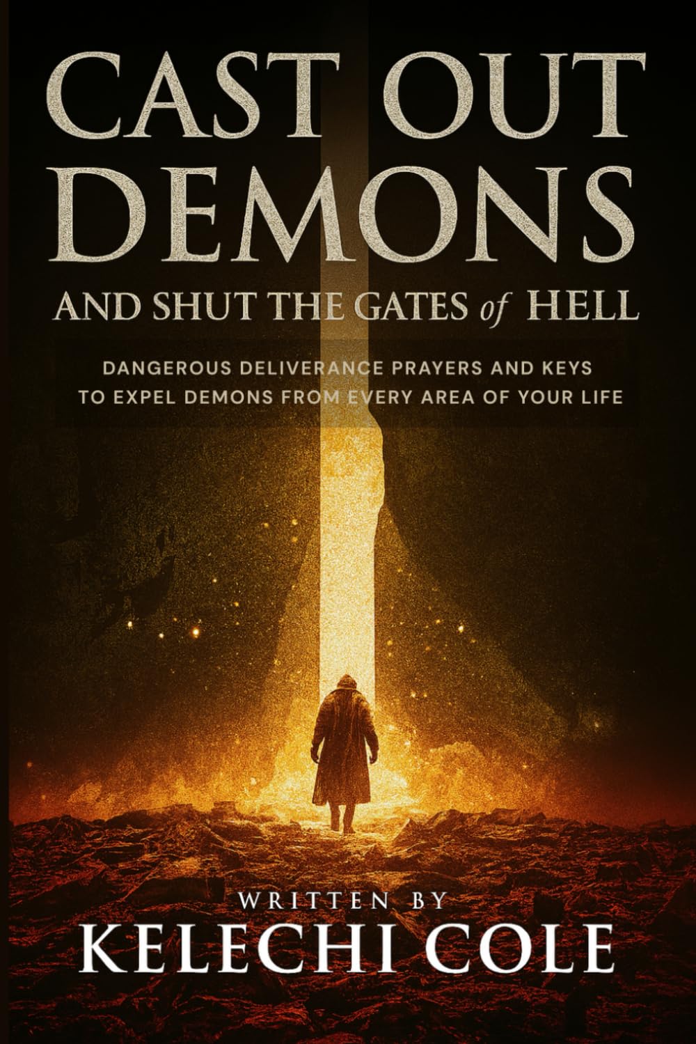 Cast Out Demons and Shut the Gates of Hell: Dangerous Deliverance Prayers and Keys to Expel Demons from Every Area of Your Life (Fire Prayers, Deliverance Strategies, and Casting Out Demons)