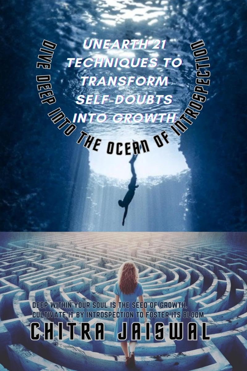 Unearth 21 Techniques to Transform Self-Doubts into Growth: Dive Deep into the Ocean of Introspection