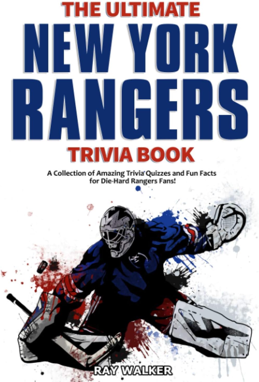 The Ultimate New York Rangers Trivia Book: A Collection of Amazing Trivia Quizzes and Fun Facts for Die-Hard Rangers Fans!
