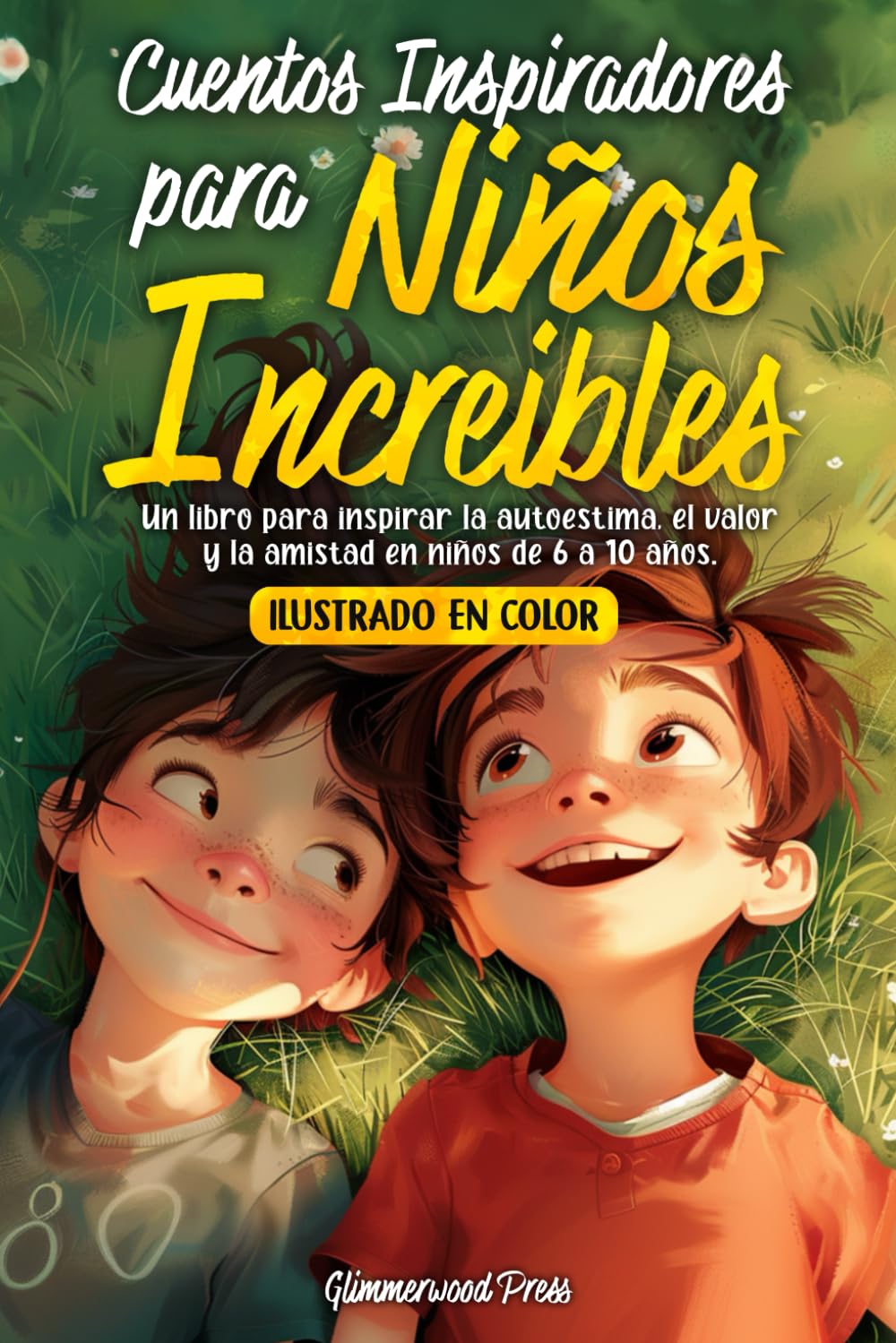 CUENTOS INSPIRADORES PARA NIÑOS Y NIÑAS INCREÍBLES: Un libro para inspirar la autoestima, el valor y la generosidad en niños y niñas de 6 a 10 años. (Cuentos para niños - Glimmerwood)