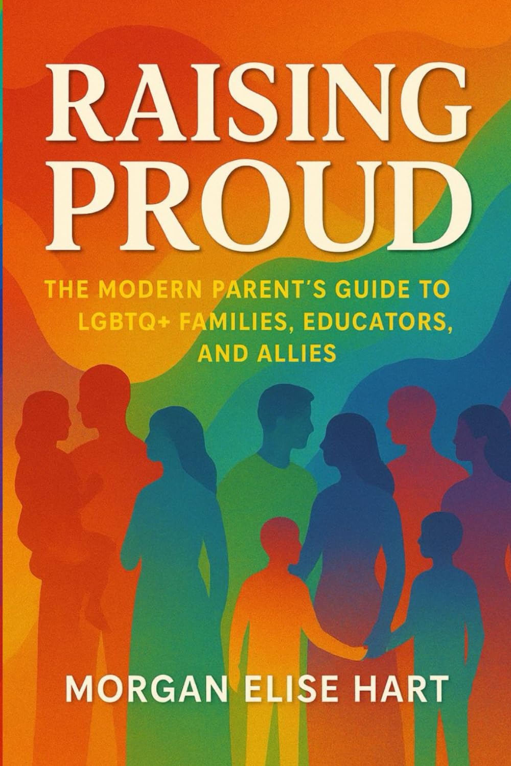 Raising Proud: The Modern Parent’s Guide to LGBTQ+ Families, Educators, and Allies