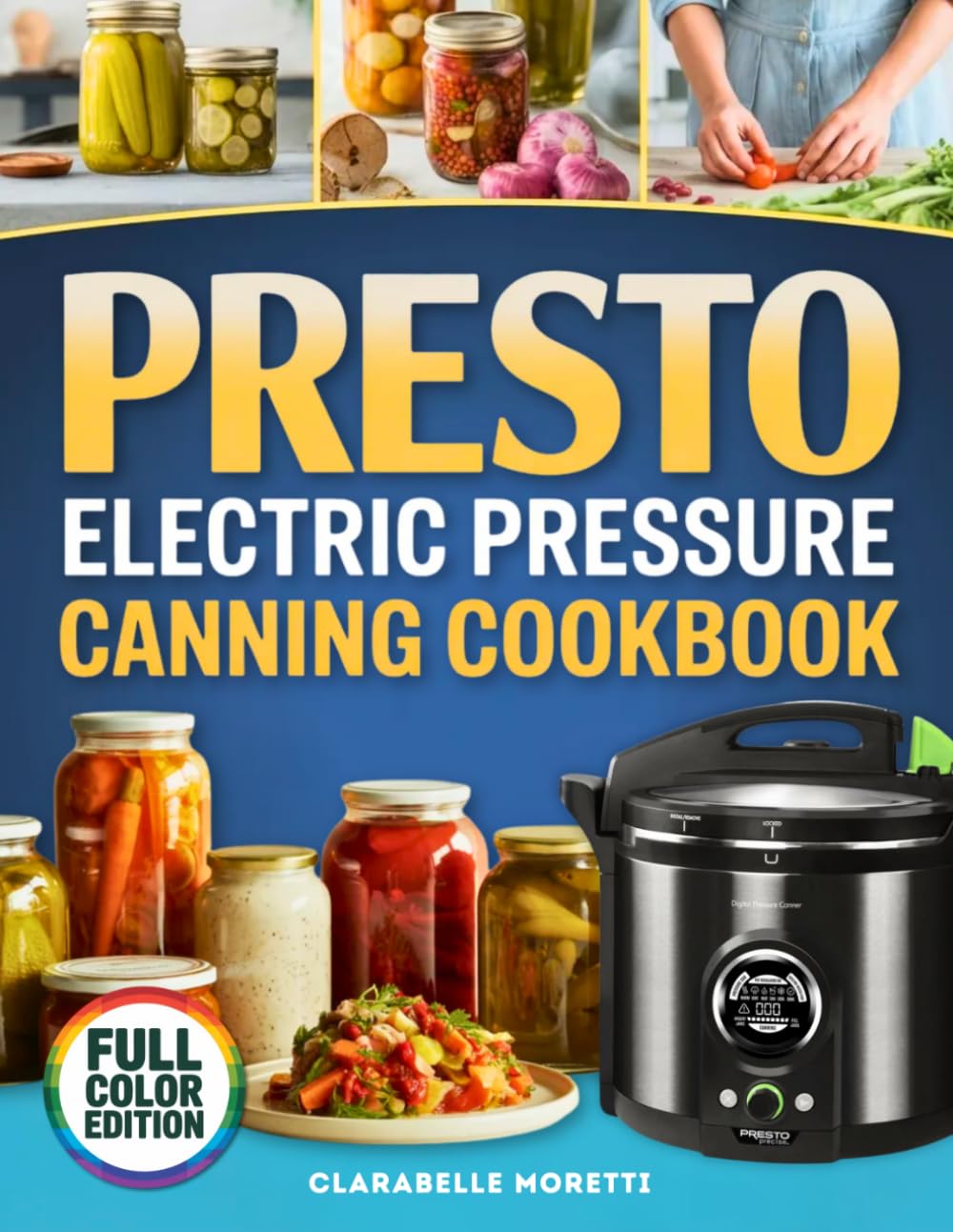 Presto Electric Pressure Canning Cookbook: Confidently Preserve Safe Delicious Meals at Home with Step by Step USDA Tested Recipes for Meats, Vegetables, Stocks and Ready to Eat Jars