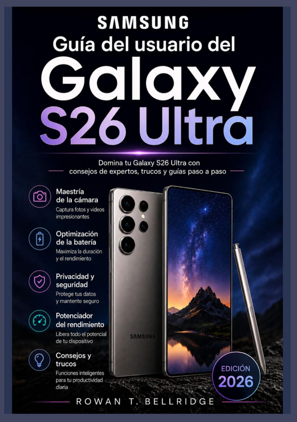 Guía del usuario del Samsung Galaxy S26 Ultra: Aprende las funciones de IA de Galaxy, las herramientas de la cámara, la productividad del S Pen, DeX, ... Conectividad 5G, Solución de problemas