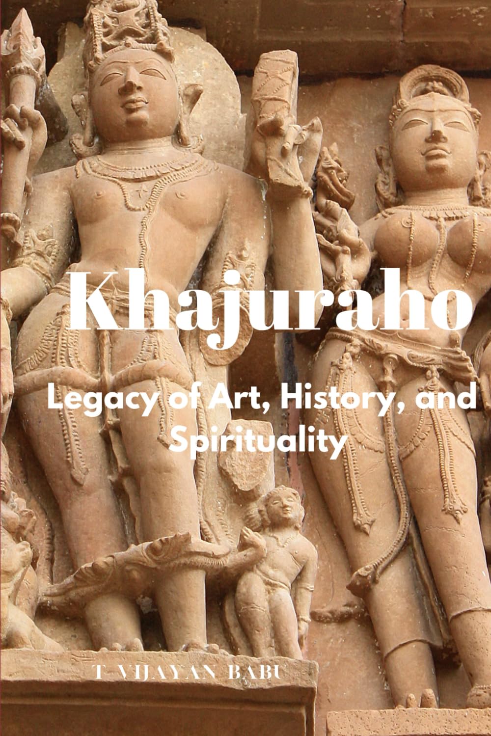 Khajuraho: Legacy of Art, History, and Spirituality (The Soul of Stone: India’s Living Heritage Series)