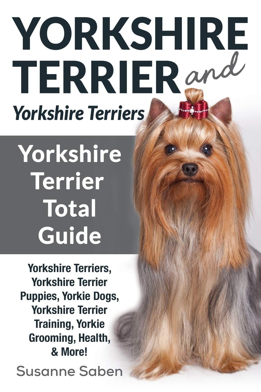 Yorkshire Terrier And Yorkshire Terriers: Yorkshire Terrier Total Guide Yorkshire Terriers, Yorkshire Terrier Puppies, Yorkie Dogs, Yorkshire Terrier Training, Yorkie Grooming, Health, & More! Paperback – April 23, 2018