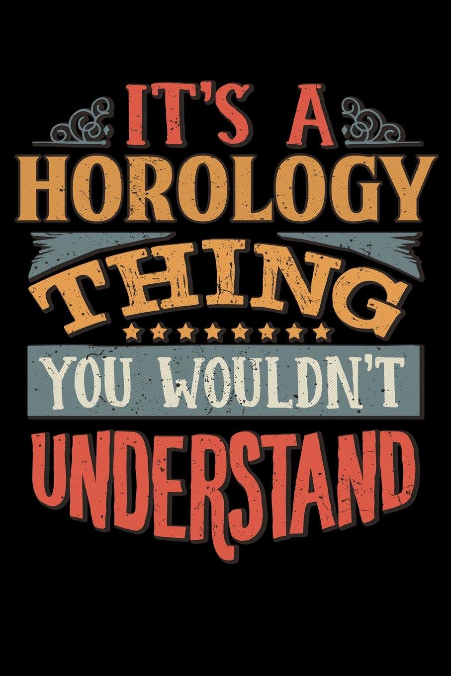 Its A Horology Thing You Wouldnt Understand: Horologist Notebook Journal 6x9 Personalized Customized Gift For Horology Student Teacher Proffesor or for Someone in the field of Horology