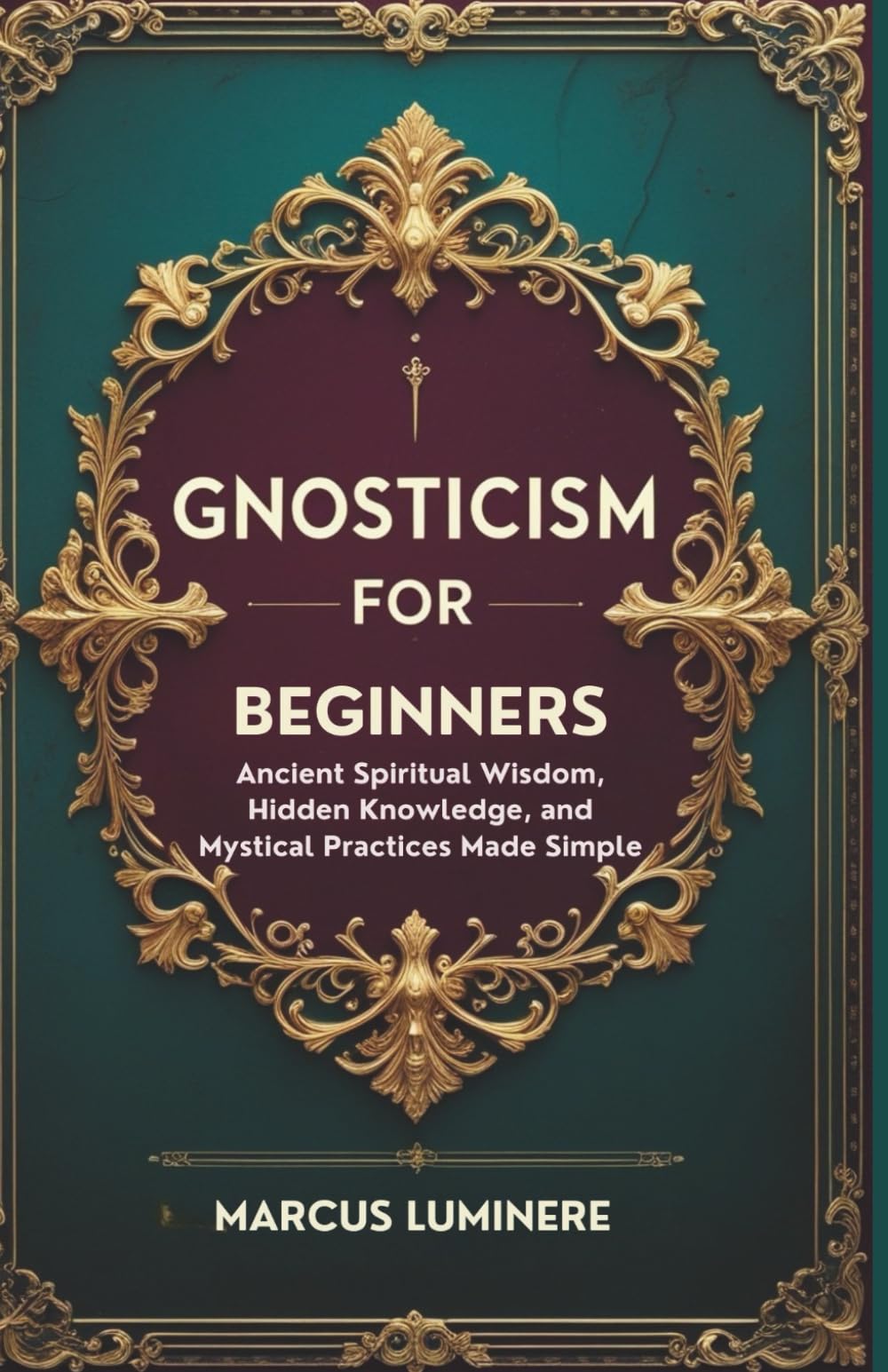 Gnosticism for Beginners: Ancient Spiritual Wisdom, Hidden Knowledge, and Mystical Practices Made Simple