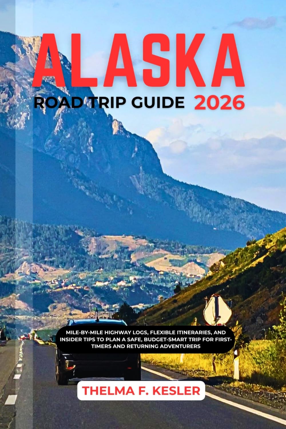ALASKA ROAD TRIP GUIDE 2026: Mile-by-Mile Highway Logs, Flexible Itineraries, and Insider Tips to Plan a Safe, Budget-Smart Trip for First-Timers and Returning Adventurers