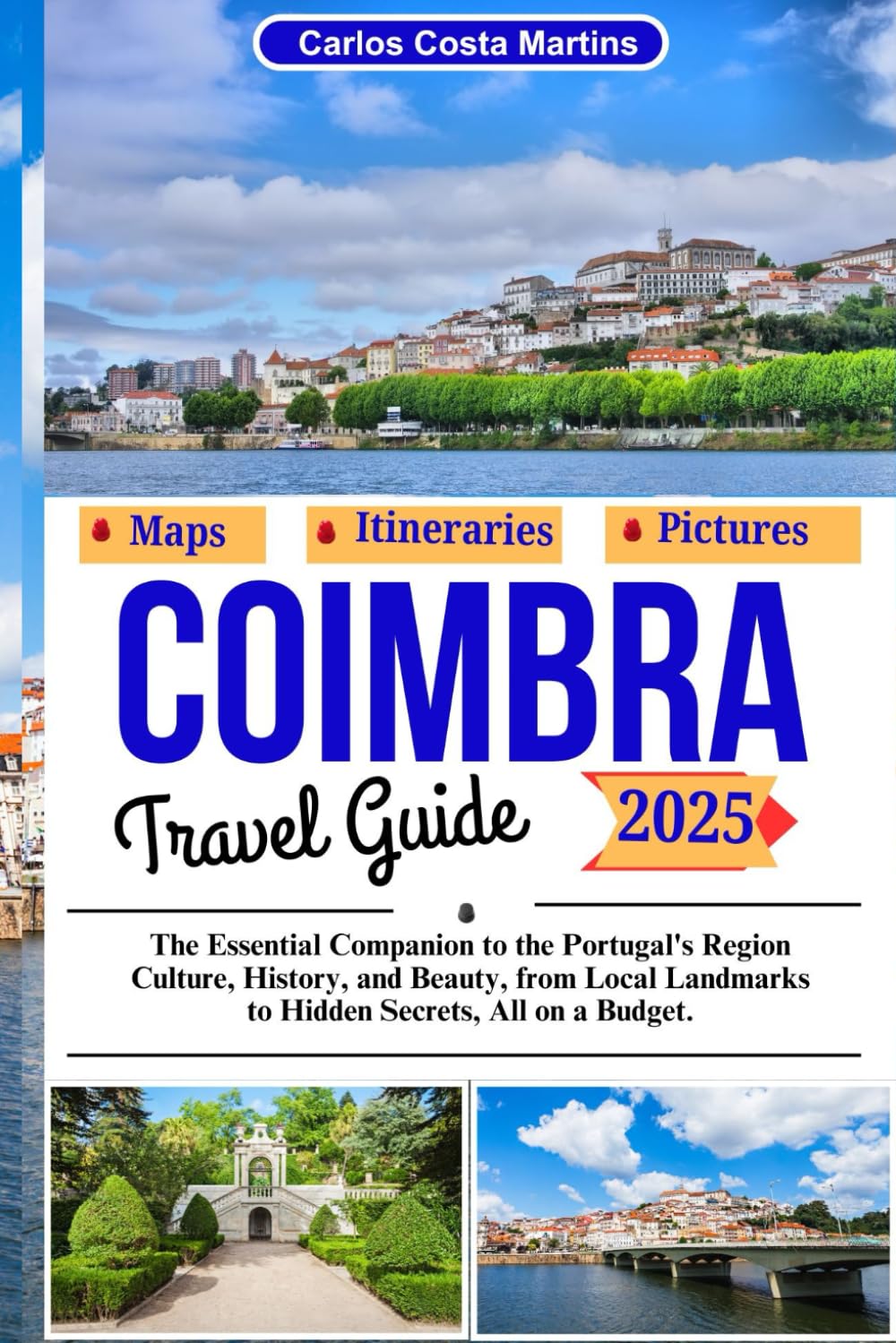 Coimbra Travel Guide 2025: The Essential Companion to the Portugal's Region Culture, History, and Beauty, from Local Landmarks to Hidden Secrets, All on a Budget