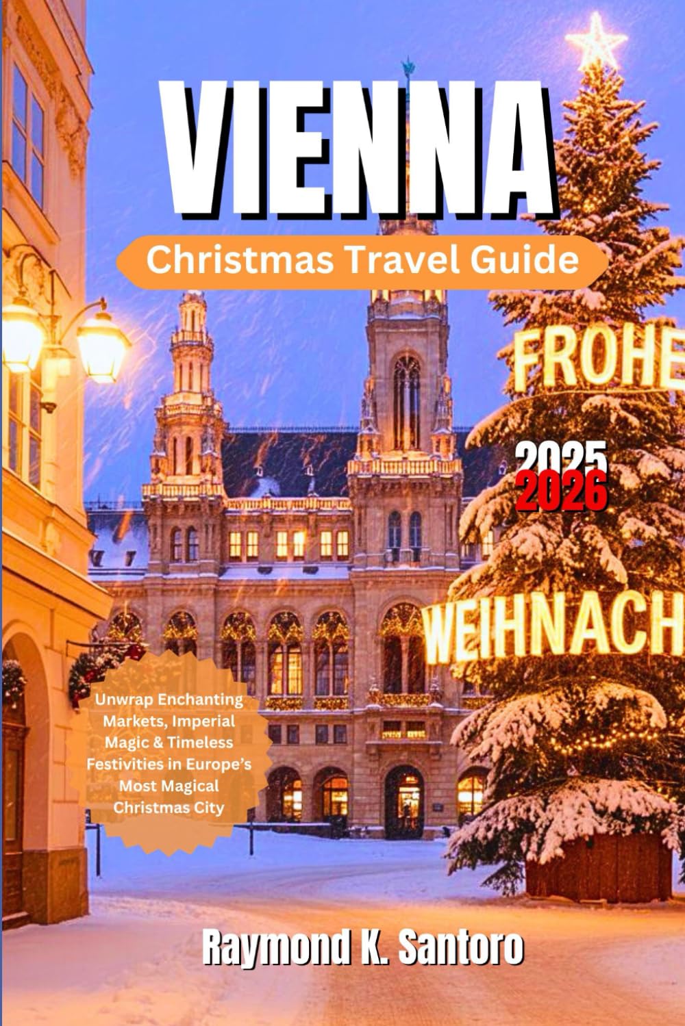 VIENNA CHRISTMAS TRAVEL GUIDE 2025 - 2026: Unwrap Enchanting Markets, Imperial Magic & Timeless Festivities in Europe’s Most Magical Christmas City
