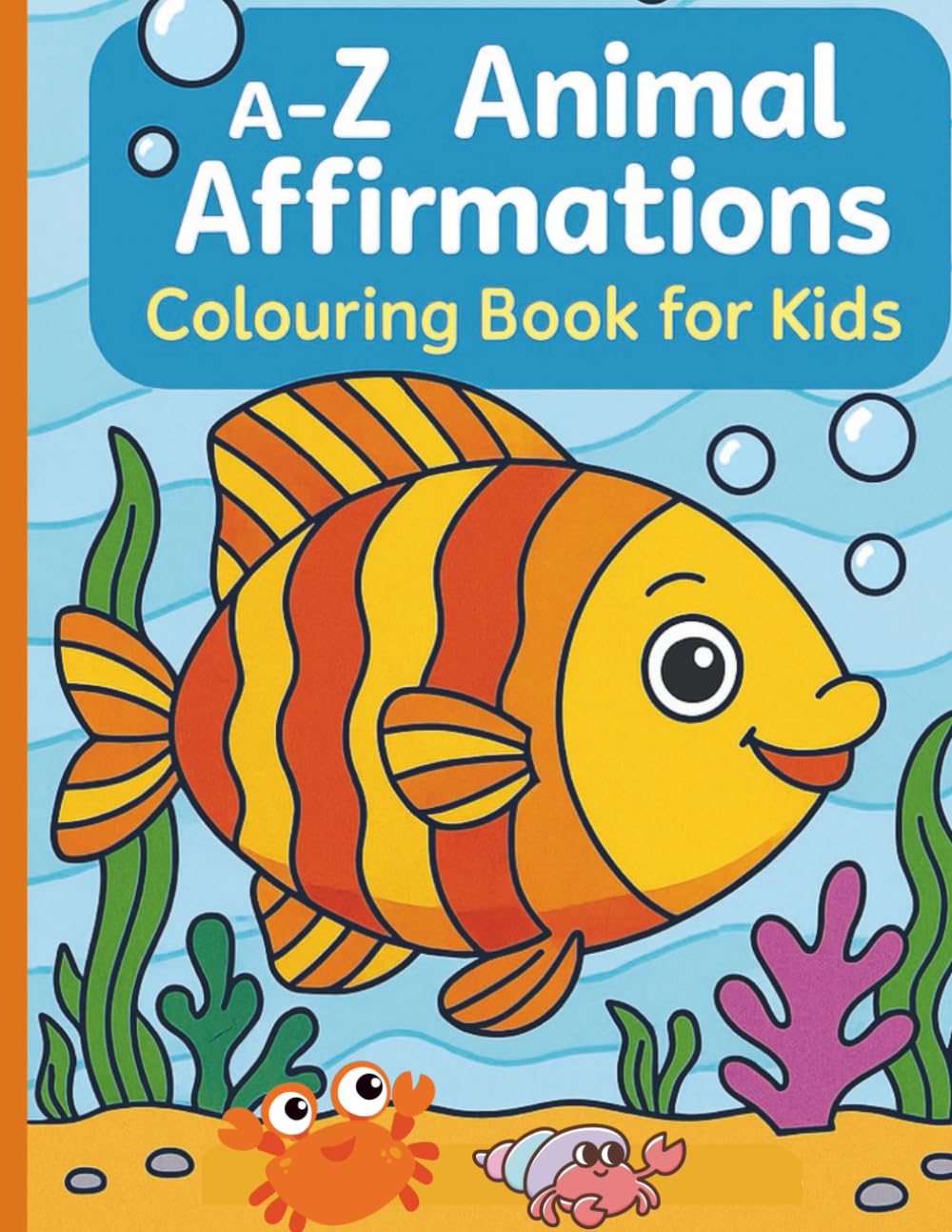 A-Z Animal Affirmations: Colouring Book for Kids: Fun and Uplifting Affirmations from A to Z to Build Confidence, Positivity and Self-Esteem