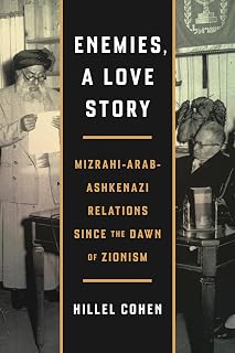 Enemies, a Love Story: Mizrahi-Arab-Ashkenazi Relations Since the Dawn of Zionism